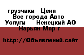 грузчики › Цена ­ 200 - Все города Авто » Услуги   . Ненецкий АО,Нарьян-Мар г.